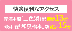 快適便利なアクセス 南海本線「二色浜」駅　徒歩13分/「和泉橋本」駅　徒歩15分