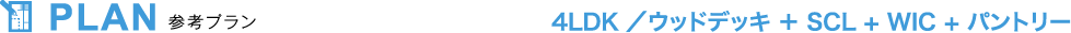 PLAN 参考プラン 4LDK ウッドデッキ＋SCL＋WIC+パントリー