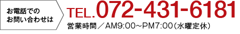 TEL.072-431-6181 営業時間／AM9:00〜PM7:00（水曜定休）