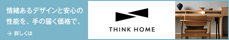 情緒あるデザインと、安心の性能を、手の届く価格で。 THINK HOME