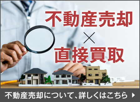 不動産売却×直接買取　不動産売却について、詳しくはこちら！